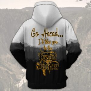 Go Ahead I’Ll Take You To The Train Station 3D Hoodie