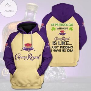 St Patrick’S Day Without Crown Royal Is Like Just Kidding Hoodie